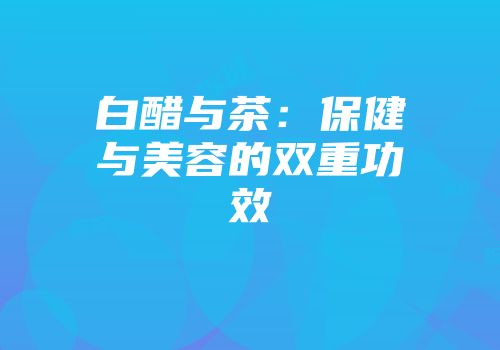 白醋与茶：保健与美容的双重功效