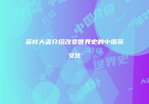 茶叶大盗介绍改变世界史的中国茶文化