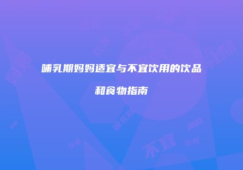 哺乳期妈妈适宜与不宜饮用的饮品和食物指南