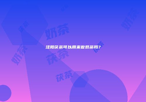 泾阳茯茶可以用来做奶茶吗？