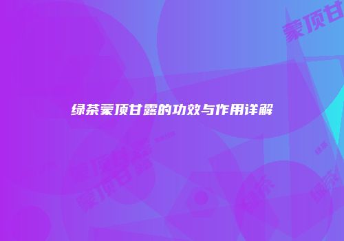 绿茶蒙顶甘露的功效与作用详解