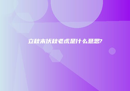 立秋末伏秋老虎是什么意思?