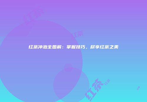 红茶冲泡全图解：掌握技巧，尽享红茶之美