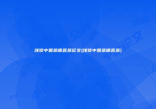 浅谈中国茶德茗茶论文(浅谈中国茶德茗茶)
