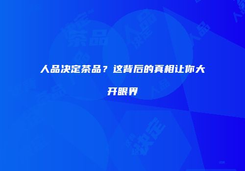 人品决定茶品？这背后的真相让你大开眼界