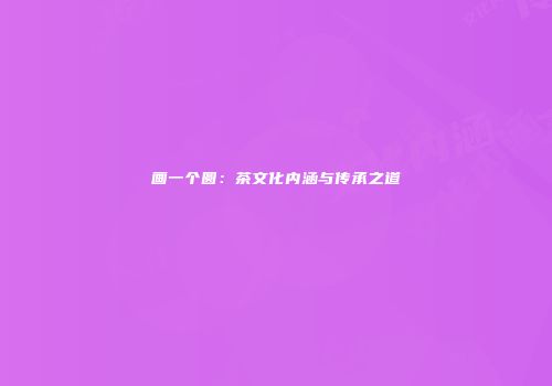 画一个圆：茶文化内涵与传承之道