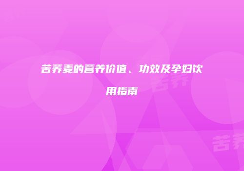 苦荞麦的营养价值、功效及孕妇饮用指南