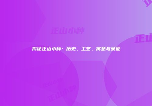 揭秘正山小种：历史、工艺、寓意与象征