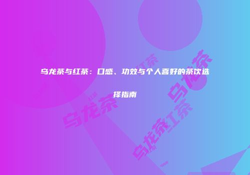 乌龙茶与红茶：口感、功效与个人喜好的茶饮选择指南