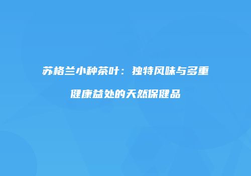 苏格兰小种茶叶：独特风味与多重健康益处的天然保健品