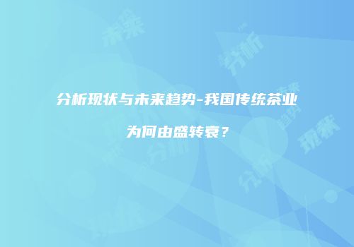 分析现状与未来趋势-我国传统茶业为何由盛转衰？