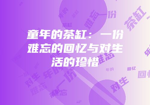 童年的茶缸：一份难忘的回忆与对生活的珍惜