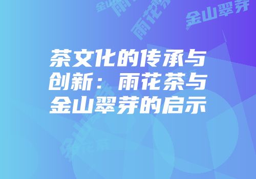 茶文化的传承与创新：雨花茶与金山翠芽的启示