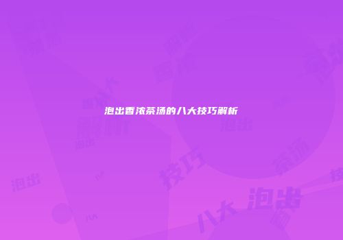 泡出香浓茶汤的八大技巧解析