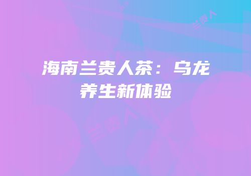 海南兰贵人茶：乌龙养生新体验