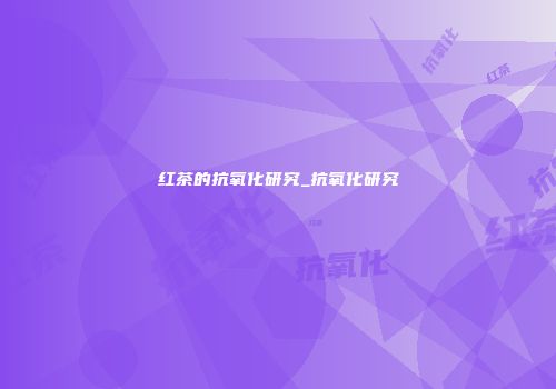 红茶的抗氧化研究_抗氧化研究