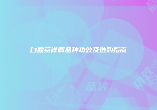白露茶详解品种功效及选购指南