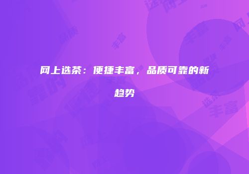 网上选茶：便捷丰富，品质可靠的新趋势