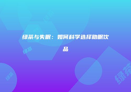 绿茶与失眠：如何科学选择助眠饮品