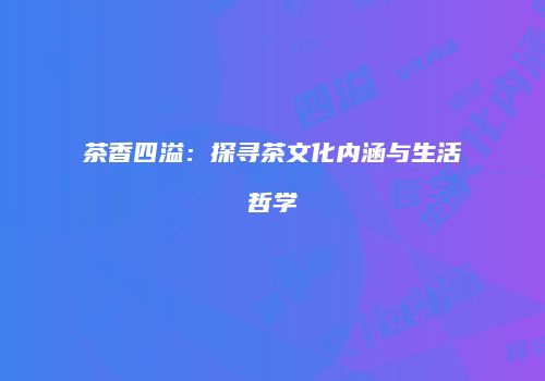 茶香四溢：探寻茶文化内涵与生活哲学