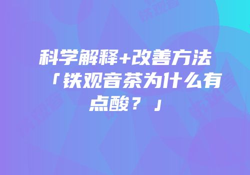 科学解释+改善方法「铁观音茶为什么有点酸？」