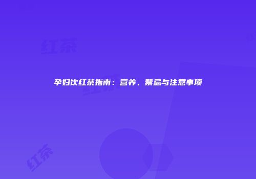 孕妇饮红茶指南：营养、禁忌与注意事项
