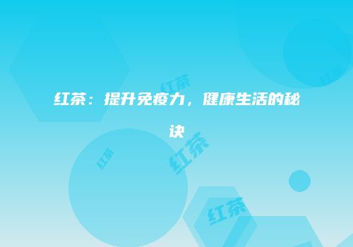 红茶：提升免疫力，健康生活的秘诀