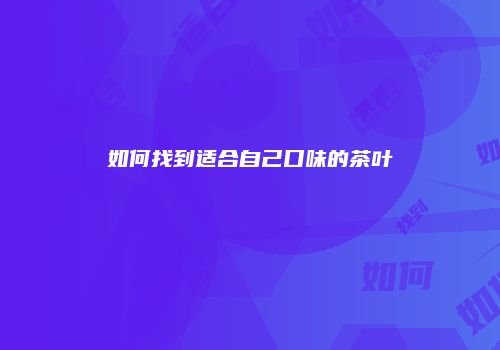 如何找到适合自己口味的茶叶