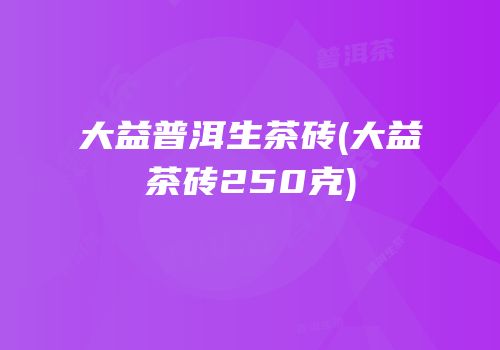 大益普洱生茶砖(大益茶砖250克)
