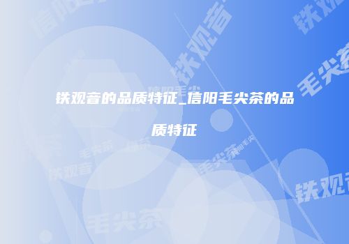 铁观音的品质特征_信阳毛尖茶的品质特征