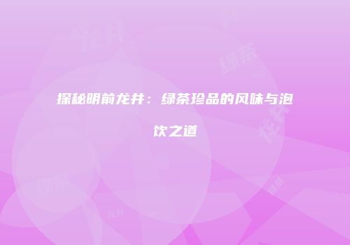 探秘明前龙井：绿茶珍品的风味与泡饮之道
