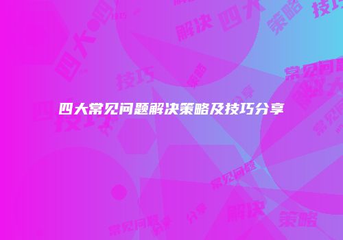 四大常见问题解决策略及技巧分享