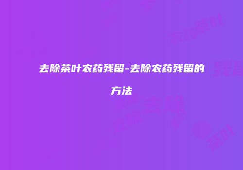 去除茶叶农药残留-去除农药残留的方法