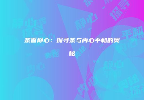 茶香静心：探寻茶与内心平和的奥秘
