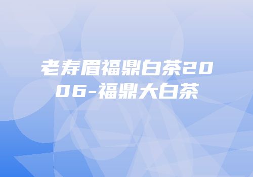 老寿眉福鼎白茶2006-福鼎大白茶