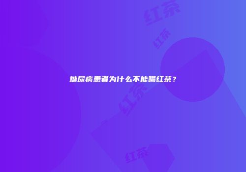 糖尿病患者为什么不能喝红茶？