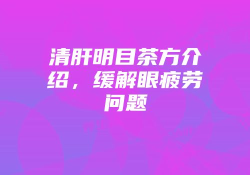 清肝明目茶方介绍，缓解眼疲劳问题