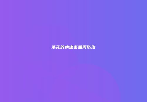 茶花的病虫害如何防治