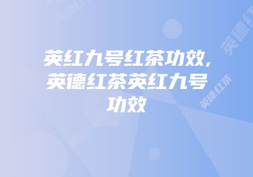 英红九号红茶功效,英德红茶英红九号功效