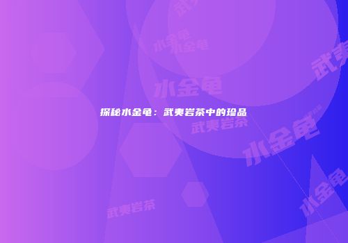 探秘水金龟：武夷岩茶中的珍品