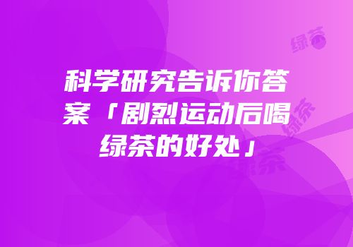 科学研究告诉你答案「剧烈运动后喝绿茶的好处」