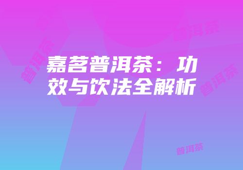 嘉茗普洱茶：功效与饮法全解析