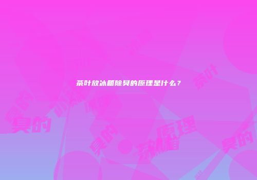茶叶放冰箱除臭的原理是什么？