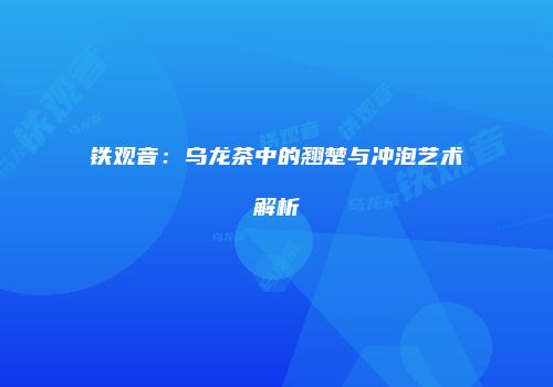铁观音：乌龙茶中的翘楚与冲泡艺术解析