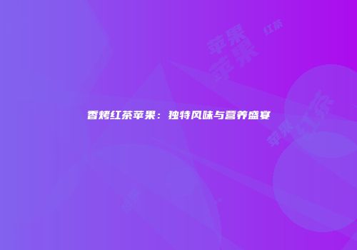 香烤红茶苹果：独特风味与营养盛宴