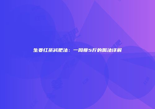 生姜红茶减肥法：一周瘦5斤的喝法详解