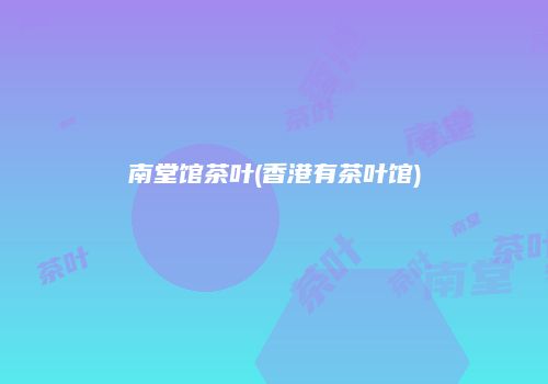 南堂馆茶叶(香港有茶叶馆)