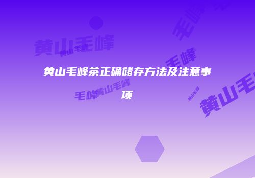 黄山毛峰茶正确储存方法及注意事项
