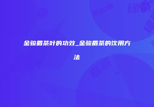 金骏眉茶叶的功效_金骏眉茶的饮用方法