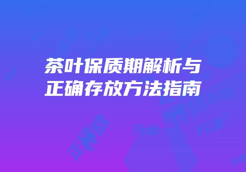 茶叶保质期解析与正确存放方法指南